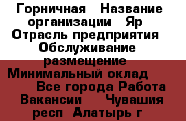 Горничная › Название организации ­ Яр › Отрасль предприятия ­ Обслуживание, размещение › Минимальный оклад ­ 15 000 - Все города Работа » Вакансии   . Чувашия респ.,Алатырь г.